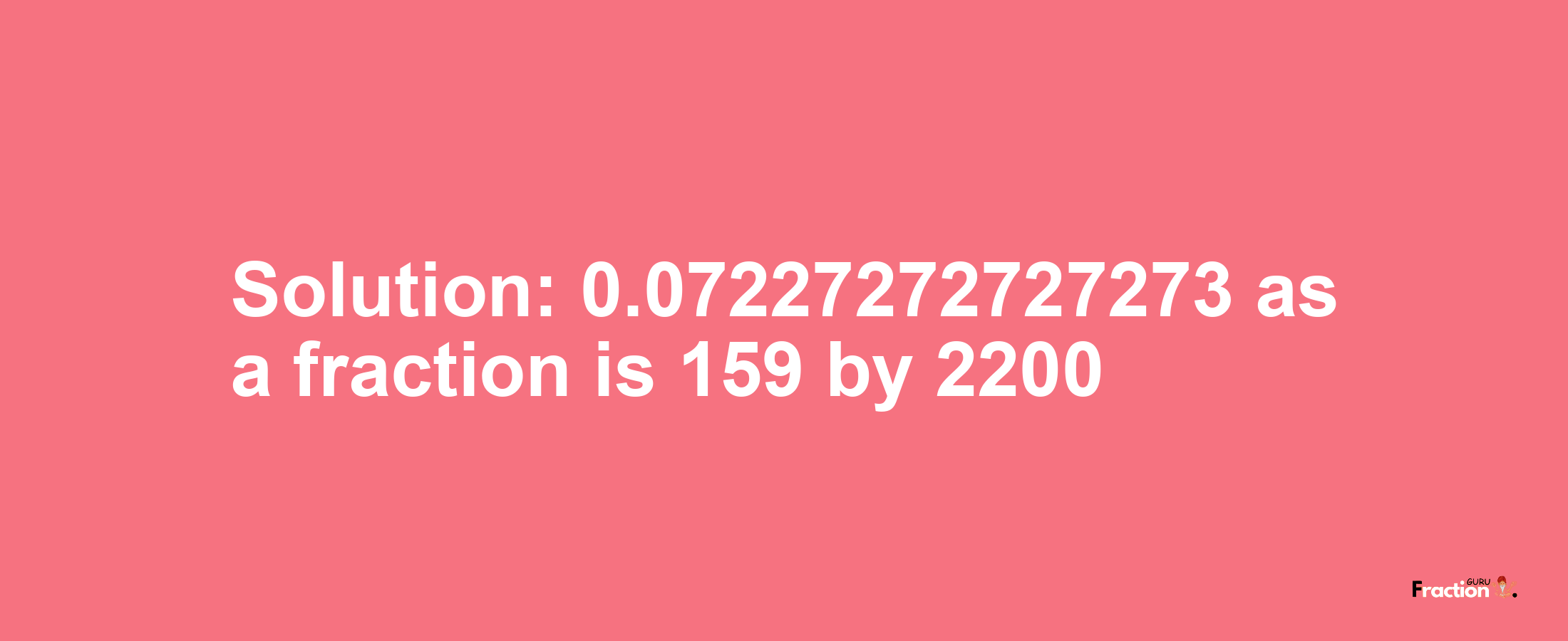 Solution:0.07227272727273 as a fraction is 159/2200